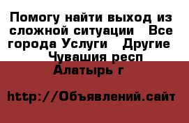 Помогу найти выход из сложной ситуации - Все города Услуги » Другие   . Чувашия респ.,Алатырь г.